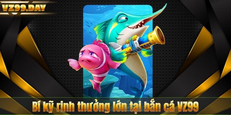 Bí kỹ rinh thưởng lớn tại bắn cá VZ99